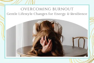 Overcoming Burnout: Gentle Lifestyle Changes for Energy and Resilience