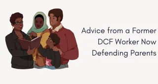 From the Inside Out: Advice from a Former DCF Worker Now Defending Parents