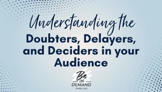 Understand Your Audience: Speaking to the Doubters, Delayers, and Deciders | Ep 304