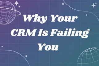 Why Your CRM Is Failing You (and How to Fix It)