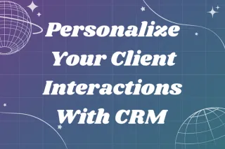 How to Personalize Your Client Interactions with CRM- Without the Overwhelm