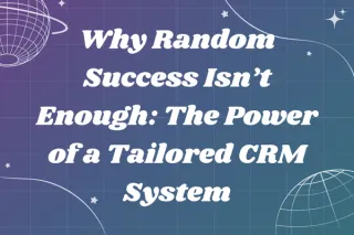 Why Random Success Isn’t Enough: The Power of a Tailored CRM System