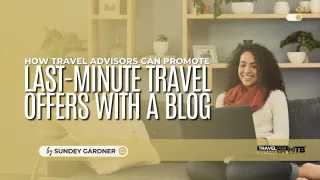 How Travel Advisors Can Promote Last-Minute Travel Offers with a Blog