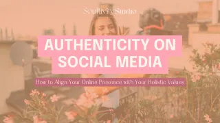 Authenticity on Social Media: How to Align Your Online Presence with Your Holistic Values