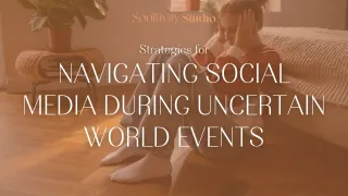 Strategies for Navigating Social Media During Uncertain World Events