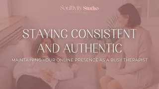 Staying Consistent and Authentic: Maintaining Your Online Presence as a Busy Therapist