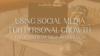 Using Social Media for Personal Growth: The Power of Self-Reflection