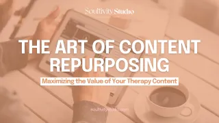 The Art of Content Repurposing: Maximizing the Value of Your Therapy Content