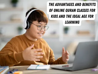 The Advantages and Benefits of Online Quran Classes for Kids and the Ideal Age for Learning