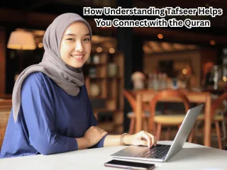 How Understanding Tafseer Helps You Connect with the Quran