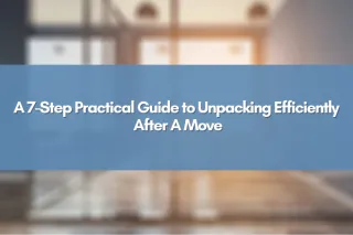 A 7-Step Practical Guide to Unpacking Efficiently After A Move