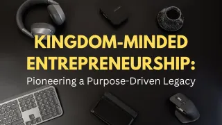 Kingdom-Minded Entrepreneurship: Pioneering a Purpose-Driven Legacy