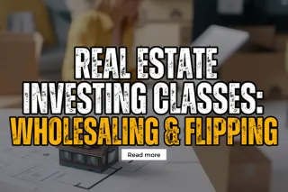 Real Estate Investing Classes: Wholesaling & Flipping
