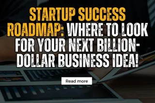 Startup Success Roadmap: Where to Look for Your Next Billion-Dollar Business Idea!