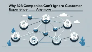 Why B2B Companies Can’t Ignore Customer Experience Anymore
