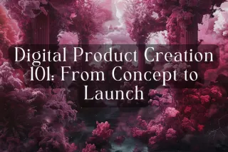 Digital Product Creation 101: From Concept to Launch