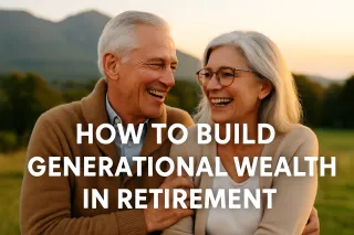 How to Build Generational Wealth Even in Retirement
