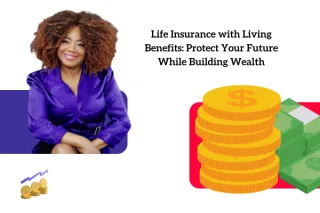Life Insurance with Living Benefits: Protect Your Future While Building Wealth