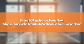 Spring Selling Season Starts Now: Why February Is the Smartest Month to List Your Tucson Home