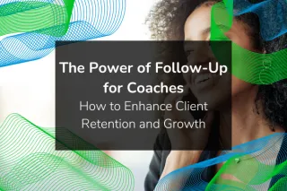 The Power of Follow-Up for Coaches & Consultants: How to Enhance Client Retention and Growth