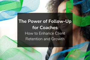 The Power of Follow-Up for Coaches & Consultants: How to Enhance Client Retention and Growth - Copy - Copy