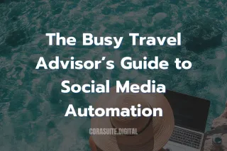 The Busy Travel Advisor's Guide to Social Media Automation