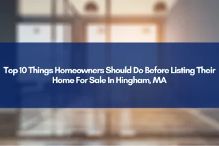 Top 10 Things Homeowners Should Do Before Listing Their Home For Sale In Hingham, MA