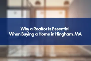 Why a Realtor is Essential When Buying a Home in Hingham, MA