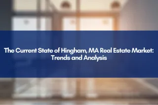 The Current State of Hingham, MA Real Estate Market: Trends and Analysis