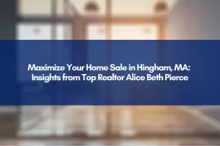 Maximize Your Home Sale in Hingham, MA: Insights from Top Realtor Alice Beth Pierce