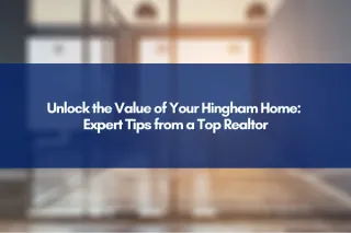 Unlock the Value of Your Hingham Home: Expert Tips from a Top Realtor
