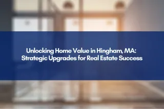 Unlocking Home Value in Hingham, MA: Strategic Upgrades for Real Estate Success