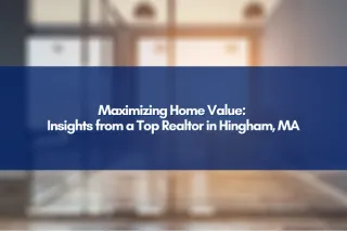 Maximizing Home Value: Insights from a Top Realtor in Hingham, MA