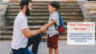 “BAD” Parenting and “MISTAKES.” How BrainMoves can help YOU Parent Positively and be Kinder to Yourself + Three Parenting Tips