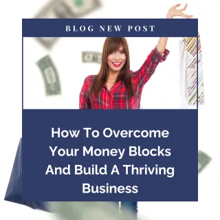How To Overcome Your Money Blocks And Build A Thriving Business