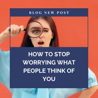  How to Stop worrying what people think of you
