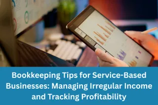 Bookkeeping Tips for Service-Based Businesses: Managing Irregular Income and Tracking Profitability
