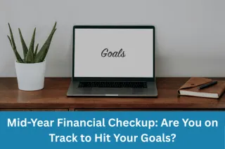 Mid-Year Financial Checkup: Are You on Track to Hit Your Goals?