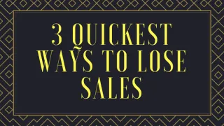 3 Quickest Ways to Lose Sales
