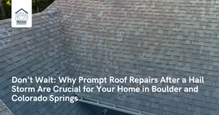 Don't Wait: Why Prompt Roof Repairs After a Hail Storm Are Crucial for Your Home in Boulder and Colorado Springs