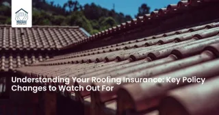 Understanding Your Roofing Insurance: Key Policy Changes to Watch Out For