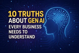 10 Truths About Gen AI Every Business Needs to Understand (Before They Get Left Behind)