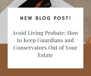 Avoid Living Probate: How to Keep Guardians and Conservators Out of Your Estate