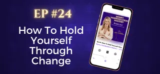 EP #24: How To Hold Yourself Through Change