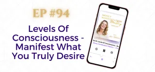 EP #94: Levels Of Consciousness - Manifest What You Truly Desire