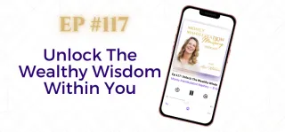 EP #117: Unlock The Wealthy Wisdom Within You