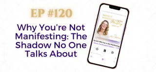 EP #120: Why You’re Not Manifesting: The Shadow No One Talks About