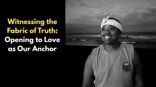 Witnessing the Fabric of Truth: Opening to Love as Our Anchor