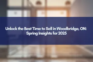 Unlock the Best Time to Sell in Woodbridge, ON: Spring Insights for 2025