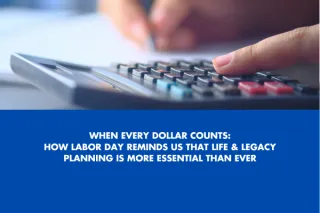 When Every Dollar Counts: How Labor Day Reminds Us That Life & Legacy Planning Is More Essential Than Ever